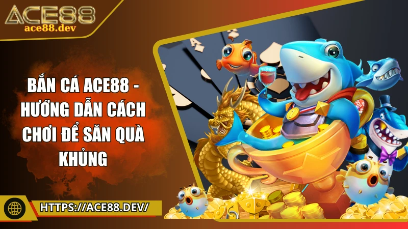Bắn cá ACE88 - Bí quyết săn quà lớn trở thành cao thủ đại dương