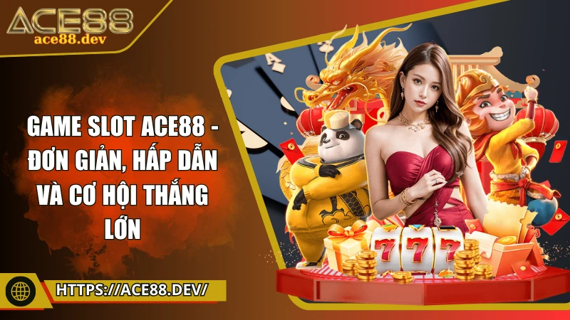 Game slot ACE88 - Đơn giản, hấp dẫn và cơ hội thắng lớn