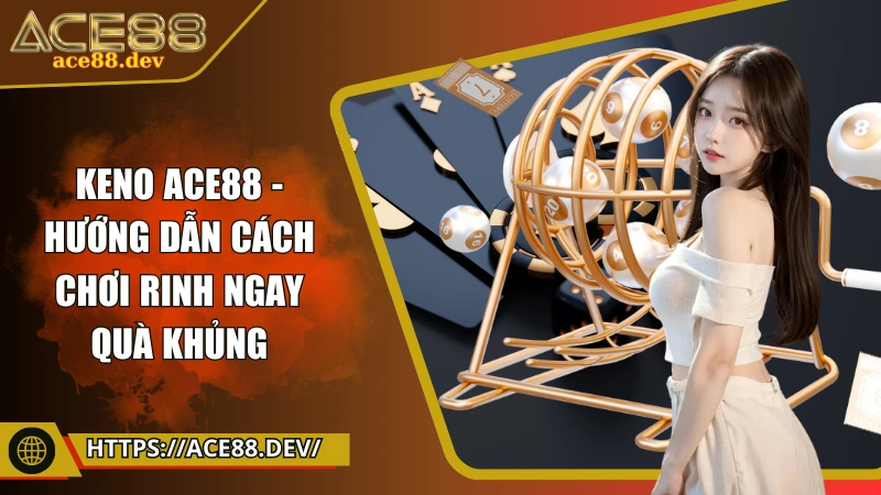 Keno ACE88 - Cách chơi thần tốc, trúng lớn liền tay