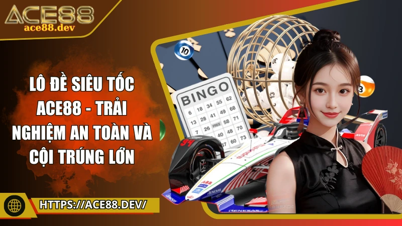 Lô đề siêu tốc ACE88 - Trải nghiệm an toàn và cội trúng lớn