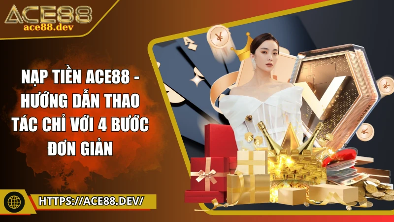 Nạp tiền ACE88 - Hướng dẫn thao tác chỉ với 4 bước đơn giản